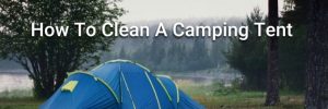 How To Clean A Camping Tent (Taking Care & Washing Your Tent)