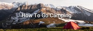 How To Go Camping (Essential Tips For Beginners)